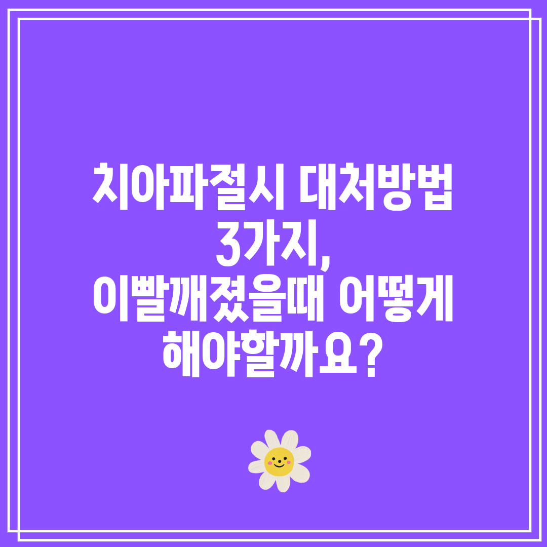 치아파절시 대처방법 3가지, 이빨깨졌을때 어떻게 해야할