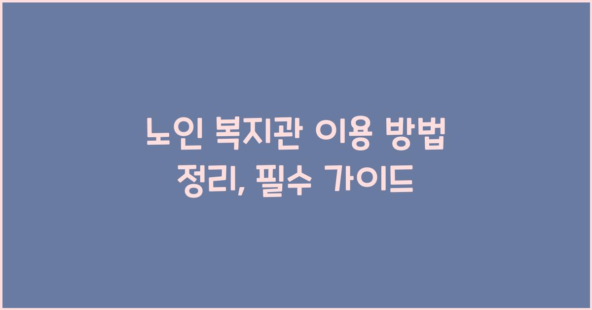 노인 복지관 이용 방법 정리