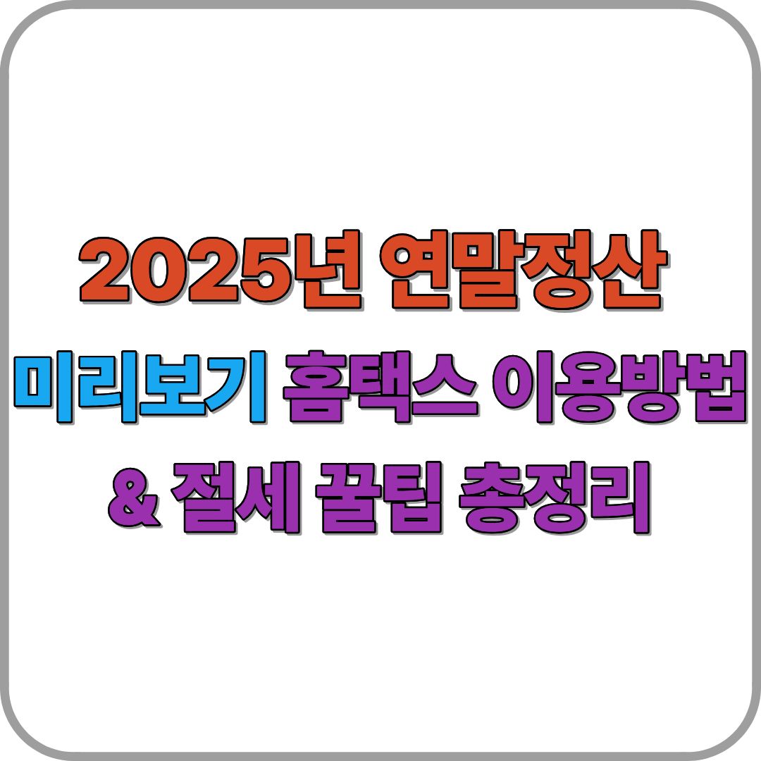 2025년 연말정산 미리보기 홈택스 이용방법 &amp; 절세 꿀팁 총정리