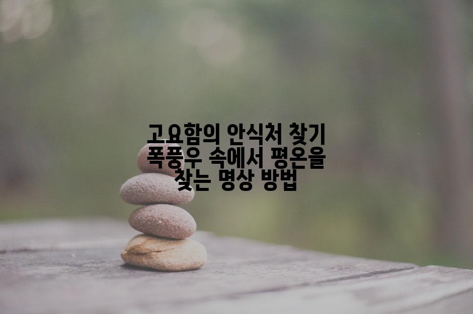 고요함의 안식처 찾기 폭풍우 속에서 평온을 찾는 명상 방법