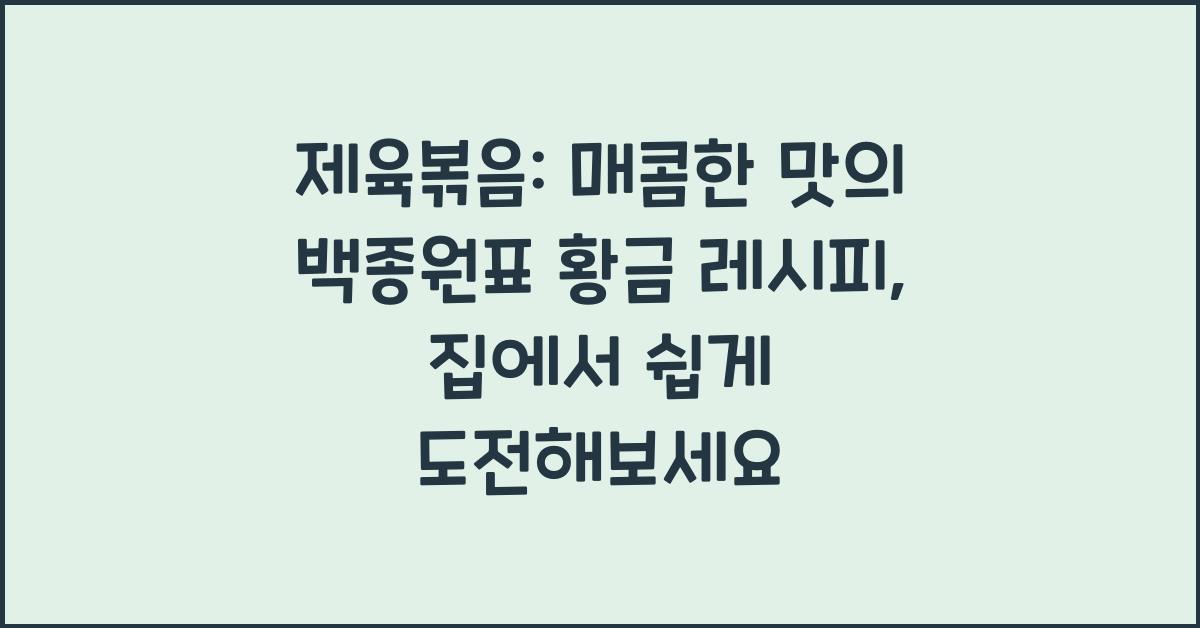 제육볶음: 매콤한 맛의 백종원표 황금 레시피