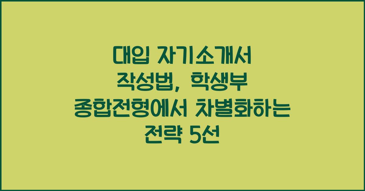 대입 자기소개서 작성법: 학생부 종합전형에서 돋보이는 방법