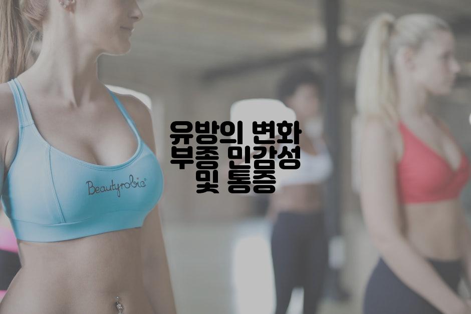 유방의 변화 부종 민감성 및 통증