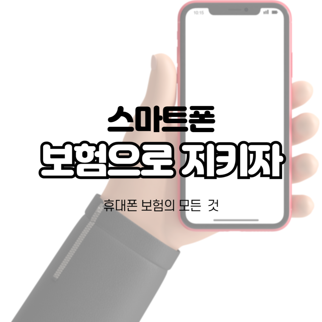 스마트폰, 보험으로 지키자! 휴대폰 보험의 모든 것