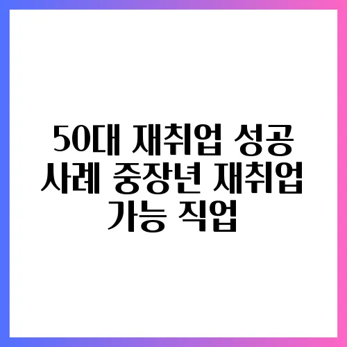 50대 재취업 성공 사례 중장년 재취업 가능 직업
