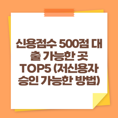 신용점수 500점 대출 가능한 곳 TOP5 (저신용자 승인 가능한 방법)
