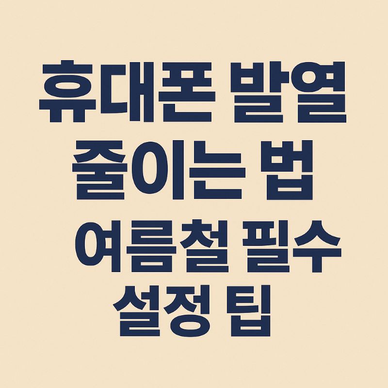 휴대폰 발열 줄이는 법 – 여름철 필수 설정 팁