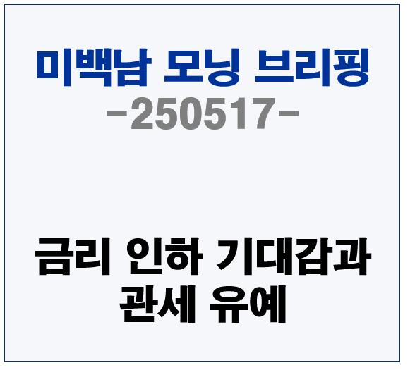 250517 미백남 모닝 브리핑, 금리인하 기대감과 관세 유예가 미치는 영향은???