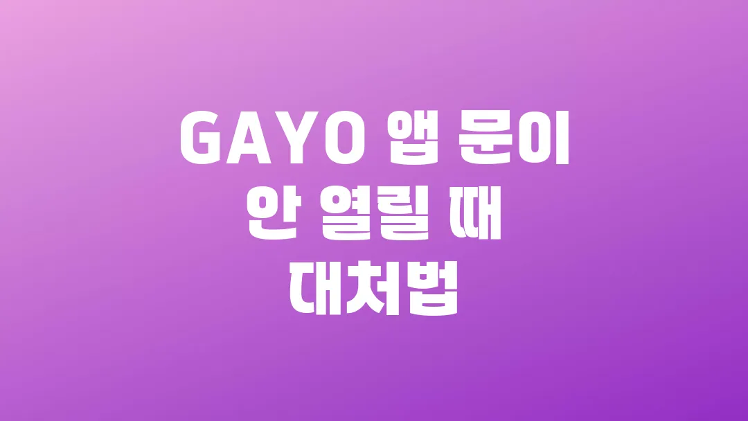 GAYO 앱(가요 앱) 문이 안 열릴 때 대처법