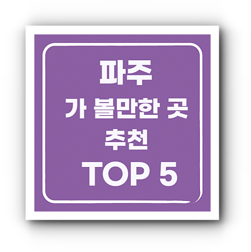 파주 가 볼만한 곳 추천 TOP 5