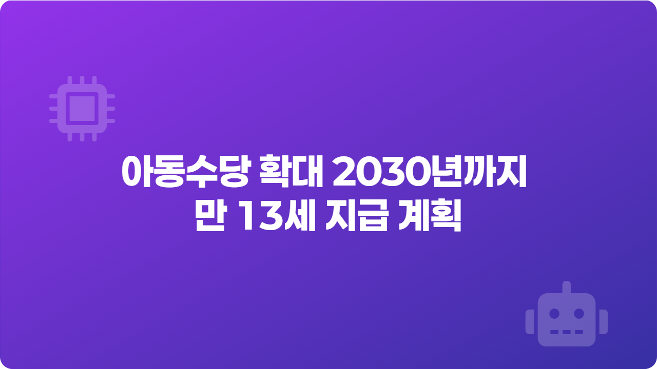 아동수당 확대 2030년까지 만 13세 지급 계획