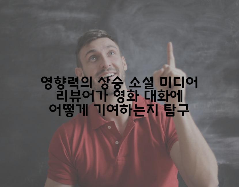 영향력의 상승 소셜 미디어 리뷰어가 영화 대화에 어떻게 기여하는지 탐구