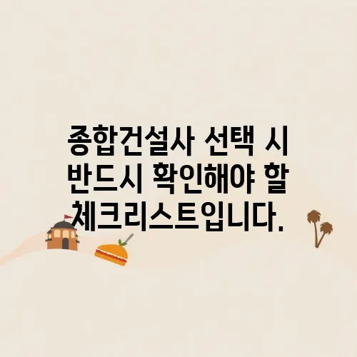 종합건설사 선택 시 반드시 확인해야 할 체크리스트입니다.