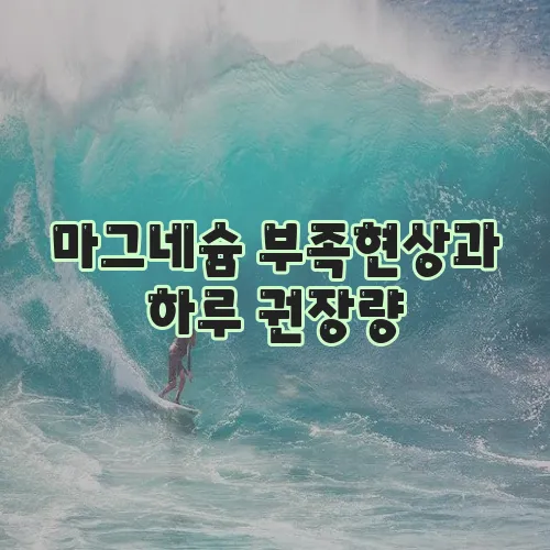 마그네슘 부족현상과 하루 권장량, 꼭 확인해야 합니다!