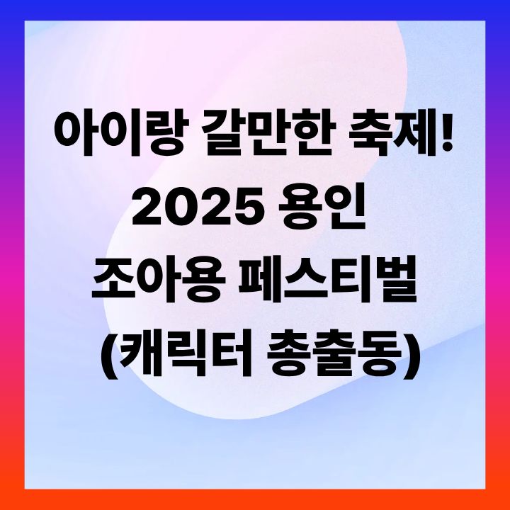 아이랑 갈만한 축제! 2025 용인 조아용 페스티벌 (캐릭터 총출동)