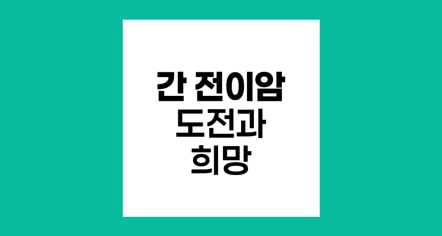 간 전이암, 도전과 희망의 여정
