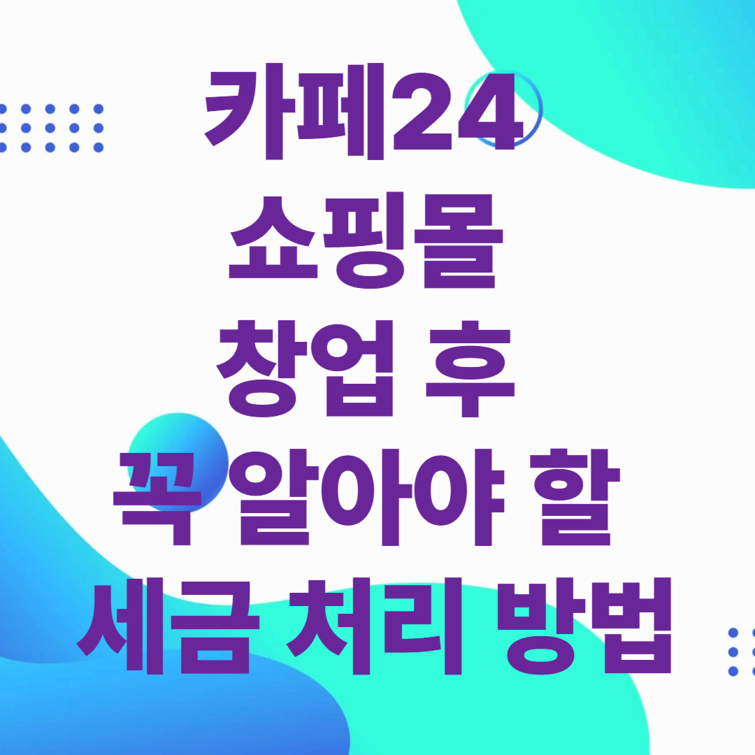 카페24 쇼핑몰 창업 후 꼭 알아야 할 세금 처리 방법