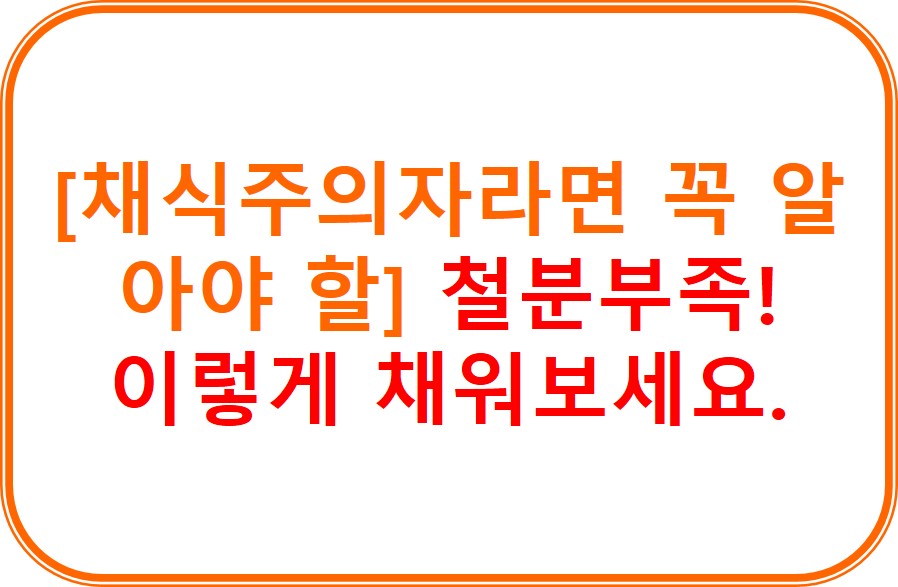 [채식주의자라면 꼭 알아야 할] 철분부족! 이렇게 채워보세요.