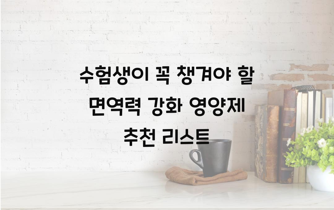 수험생이 꼭 챙겨야 할 면역력 강화 영양제 추천