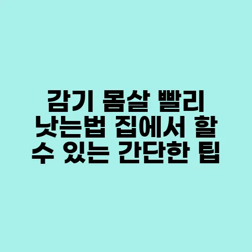감기 몸살 빨리 낫는법 집에서 할 수 있는 간단한 팁