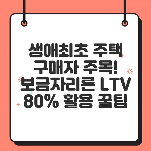 생애최초 주택 구매자 주목! 보금자리론 LTV 80% 활용 꿀팁