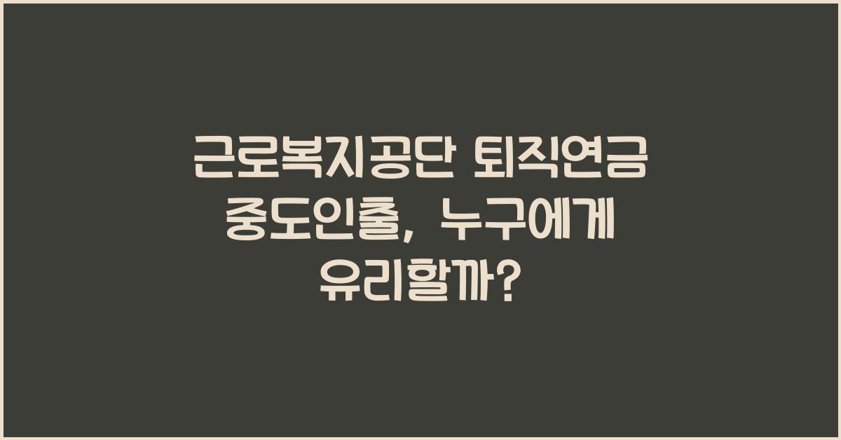 근로복지공단 퇴직연금 중도인출