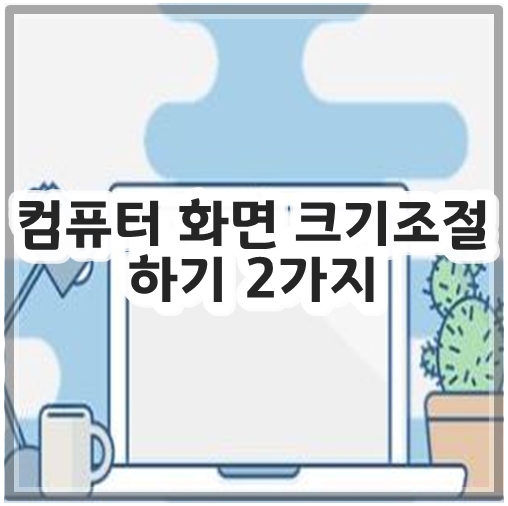 컴퓨터 화면 크기조절 하기 2가지