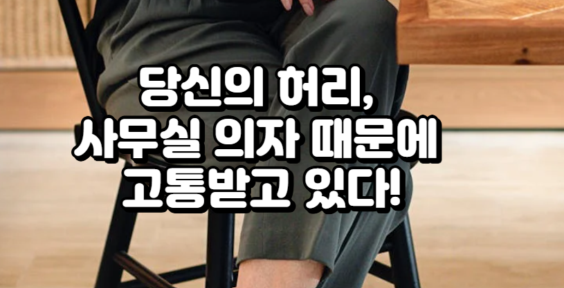 경고! 사무실 의자가 당신의 허리를 파괴하는 충격적인 진실