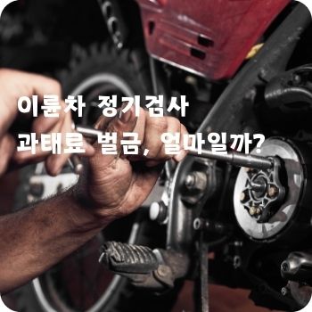 이륜차 정기검사 과태료 벌금, 얼마일까