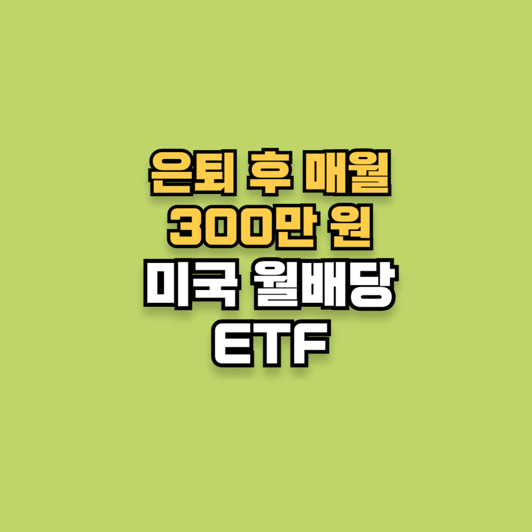 미국 월배당 ETF (은퇴 후 매월 300만 원 현금 )