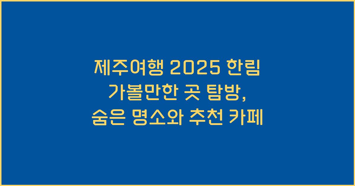 [제주여행] 2025 제주 한림 가볼만한 곳