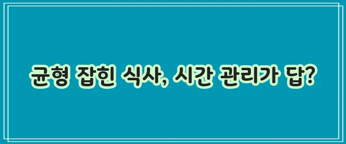 식사 시간 관리 식단 조화가 중요합니다