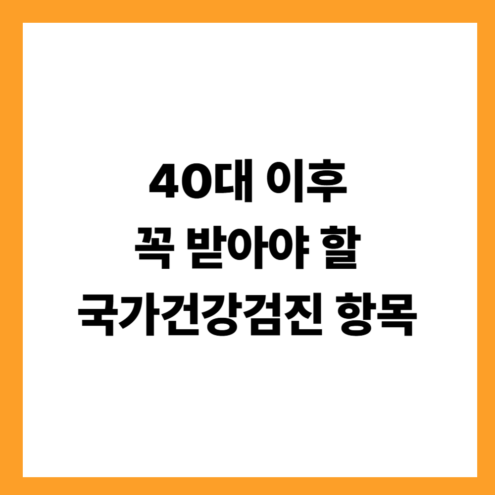 40대 이후 꼭 받아야 할 국가건강검진 항목 한눈 정리