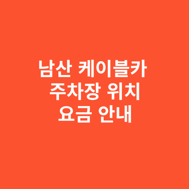 남산 케이블카 주차장 위치와 요금 안내