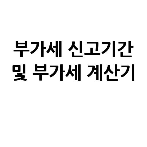부가세 신고기간 및 부가세 계산기 활용법