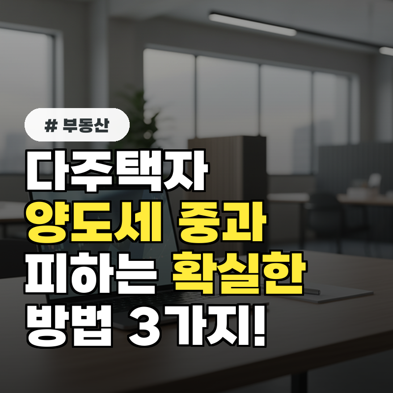 다주택자 양도세 중과 피하는 확실한 방법 3가지, 지금 바로 적용!