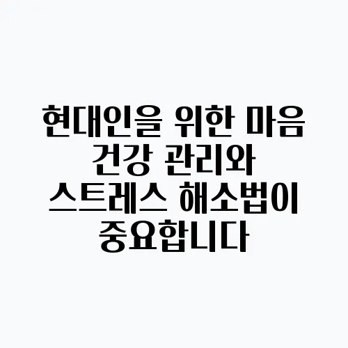 현대인을 위한 마음 건강 관리와 스트레스 해소법이 중요합니다