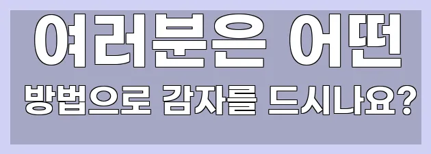  여러분은 어떤 방법으로 감자를 드시나요?