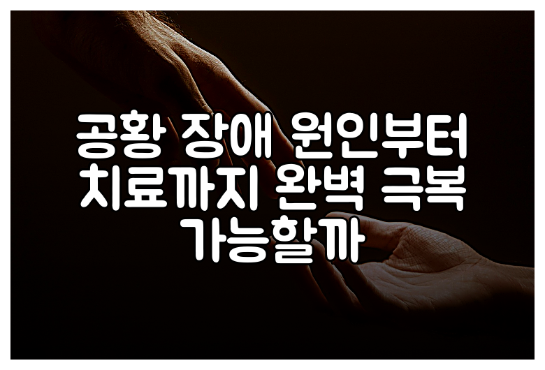 공황 장애 원인부터 치료까지 완벽 극복 가능할까