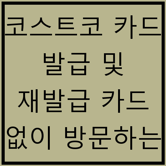 코스트코 카드 발급 및 재발급 카드 없이 방문하는 방법 팁