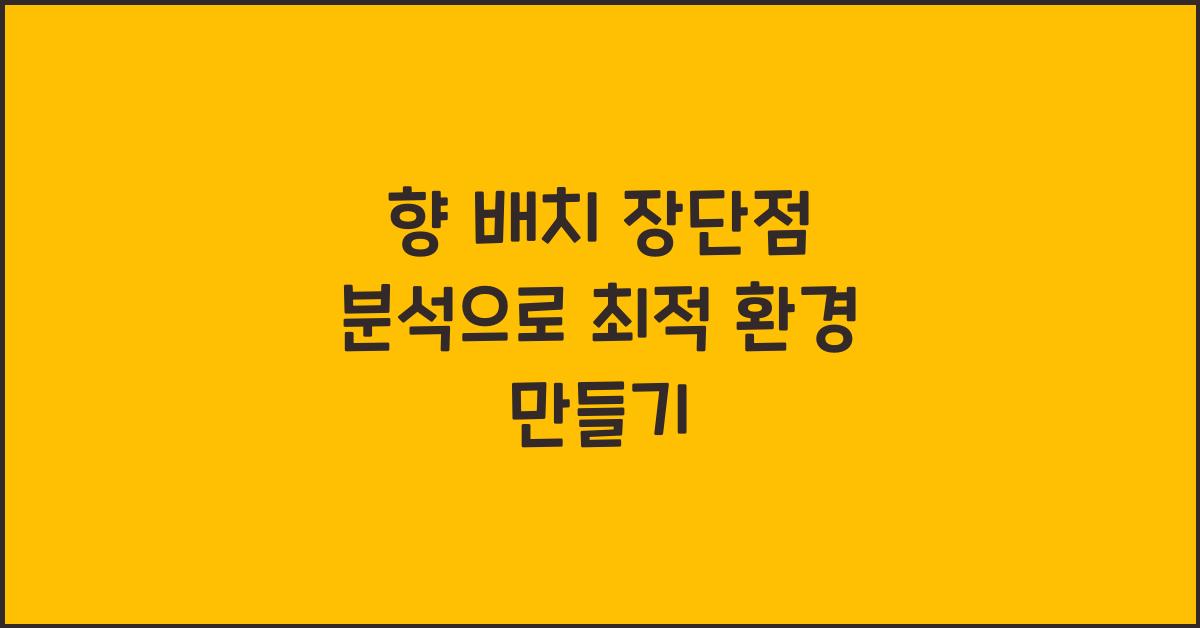 향 배치 장단점 분석