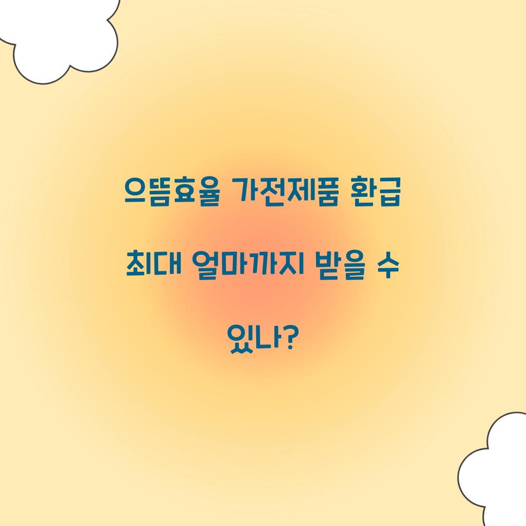 으뜸효율 가전제품 환급 최대 얼마까지 받을 수 있나?