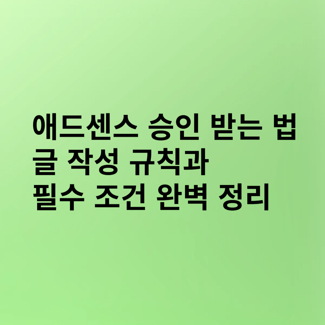 애드센스 승인 받는 법: 글 작성 규칙과 필수 조건 완벽 정리(5)