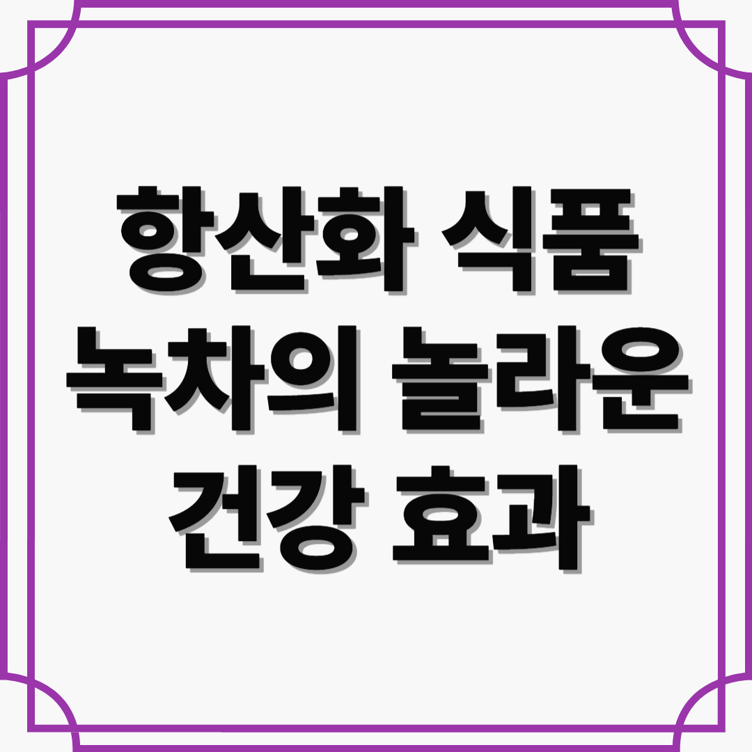 몸과 마음을 맑게! 항산화 식품, 녹차의 놀라운 건강 효과