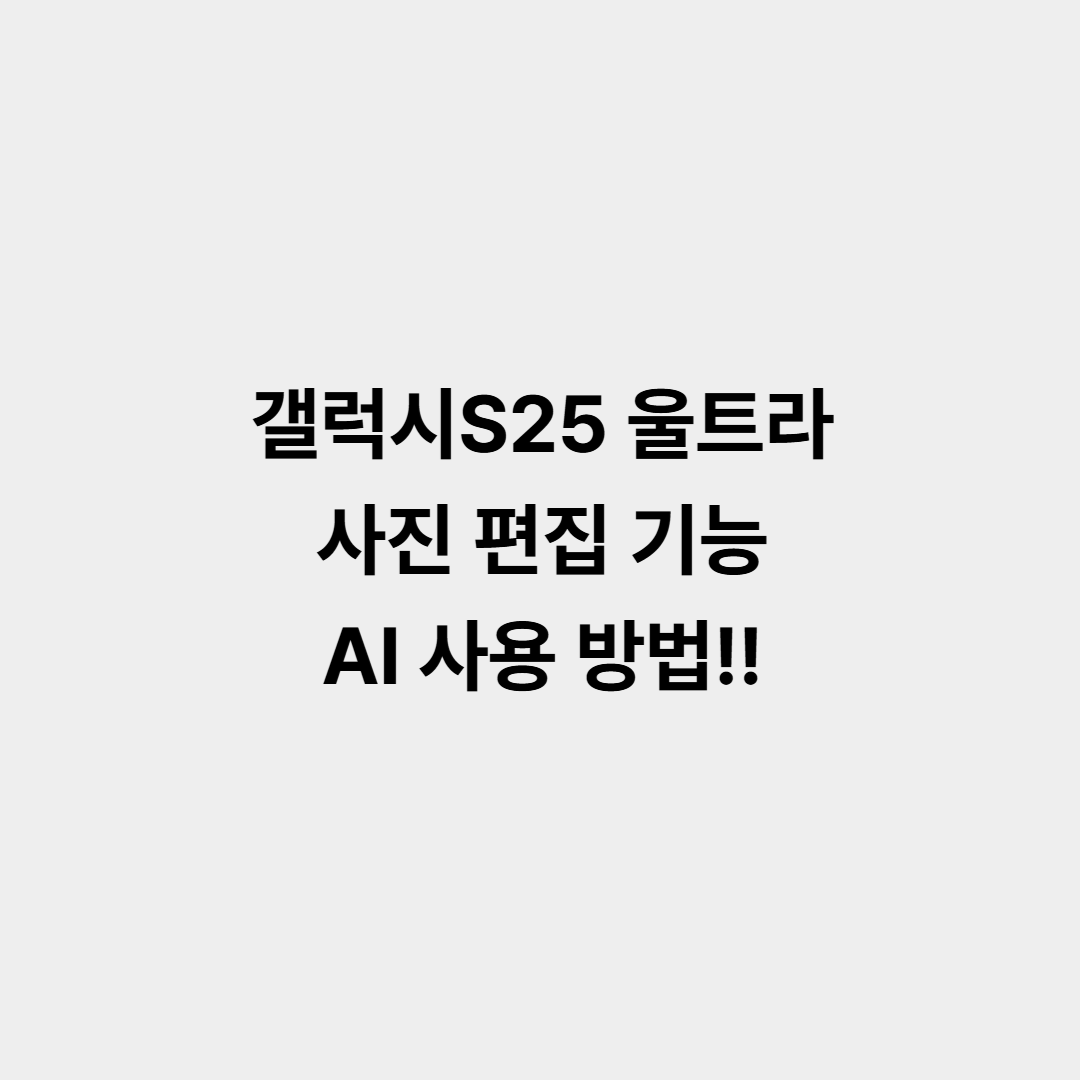 갤럭시S25 울트라 사진 편집 기능 AI 사용 방법!!