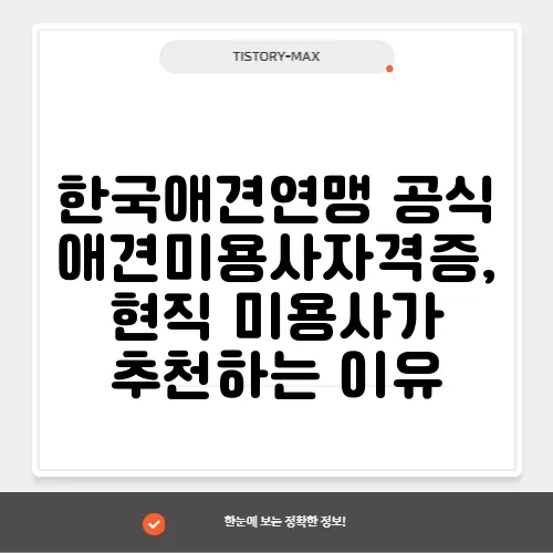 한국애견연맹 공식 애견미용사자격증, 현직 미용사가 추천하는 이유