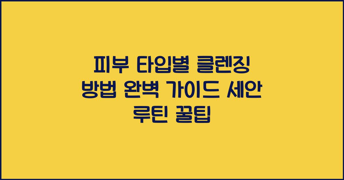 피부 타입별 클렌징 방법