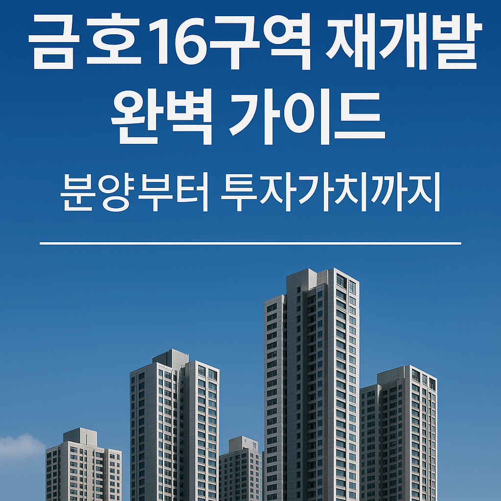 금호16구역 재개발 완벽 가이드: 분양부터 투자가치까지