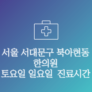 서울 서대문구 북아현동 한의원 주말 토요일 일요일 문여는 병원 진료시간