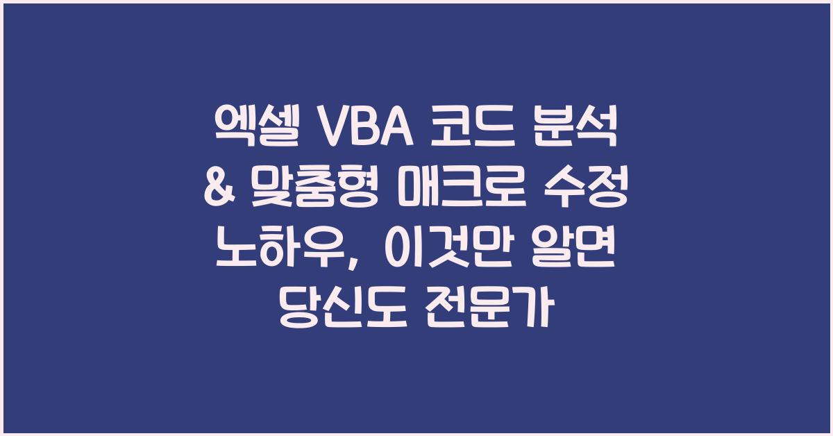 엑셀 VBA 코드 분석 & 맞춤형 매크로 수정 노하우